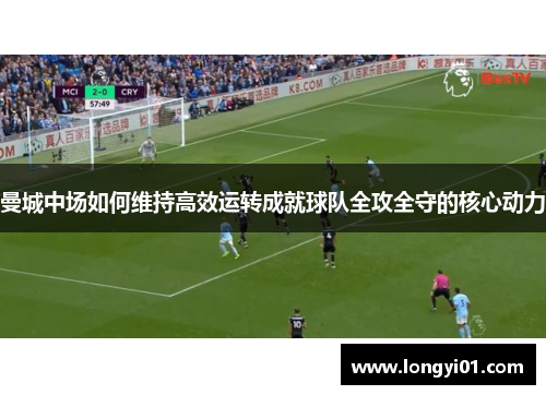 曼城中场如何维持高效运转成就球队全攻全守的核心动力
