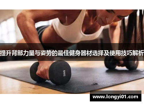 提升背部力量与姿势的最佳健身器材选择及使用技巧解析