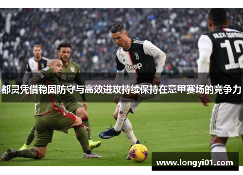 都灵凭借稳固防守与高效进攻持续保持在意甲赛场的竞争力