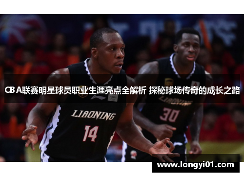 CBA联赛明星球员职业生涯亮点全解析 探秘球场传奇的成长之路