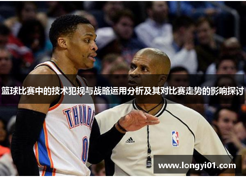 篮球比赛中的技术犯规与战略运用分析及其对比赛走势的影响探讨