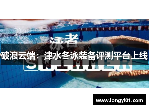破浪云端：津水冬泳装备评测平台上线